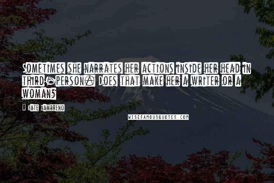 Kate Zambreno Quotes: Sometimes she narrates her actions inside her head in third-person. Does that make her a writer or a woman?