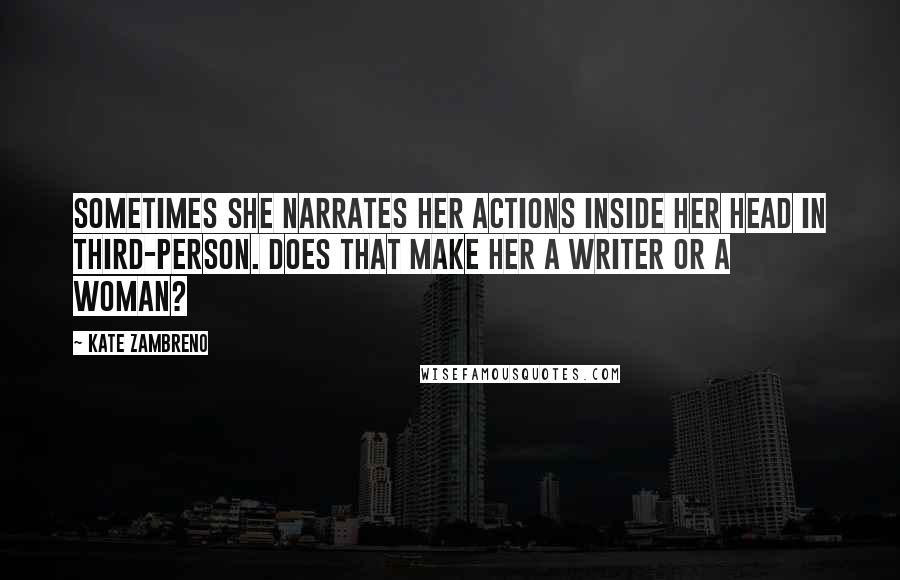 Kate Zambreno Quotes: Sometimes she narrates her actions inside her head in third-person. Does that make her a writer or a woman?