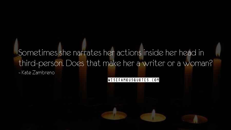 Kate Zambreno Quotes: Sometimes she narrates her actions inside her head in third-person. Does that make her a writer or a woman?