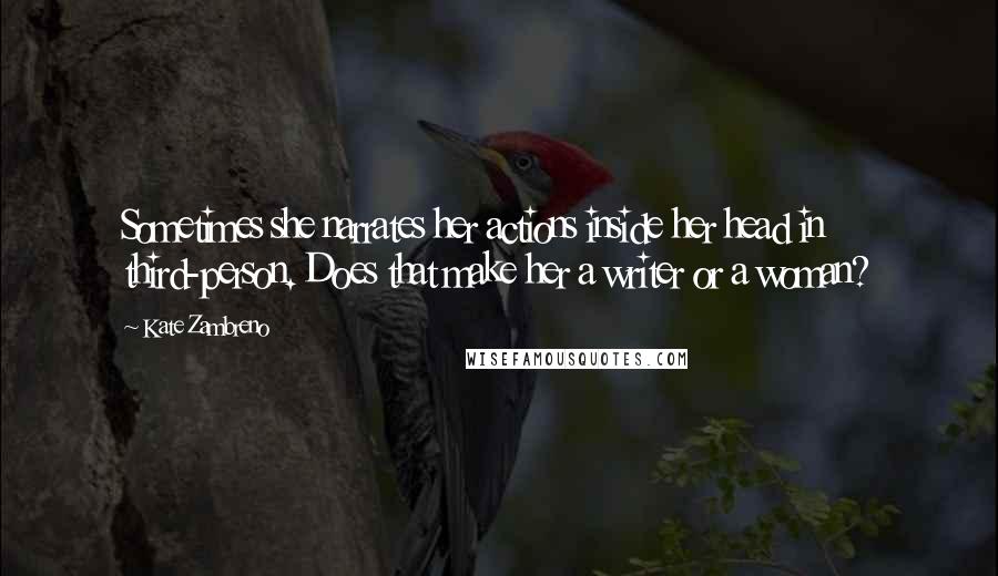 Kate Zambreno Quotes: Sometimes she narrates her actions inside her head in third-person. Does that make her a writer or a woman?