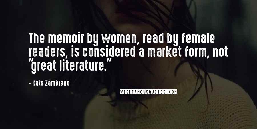 Kate Zambreno Quotes: The memoir by women, read by female readers, is considered a market form, not "great literature."