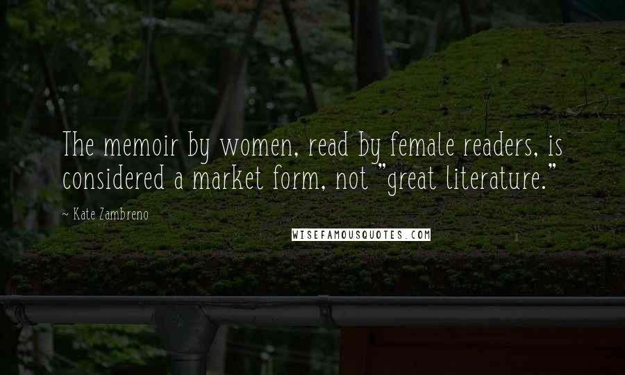 Kate Zambreno Quotes: The memoir by women, read by female readers, is considered a market form, not "great literature."