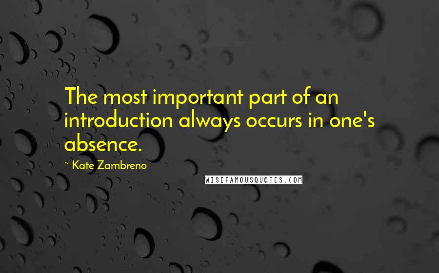 Kate Zambreno Quotes: The most important part of an introduction always occurs in one's absence.