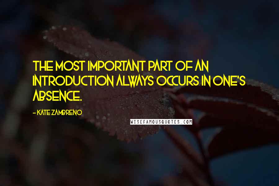 Kate Zambreno Quotes: The most important part of an introduction always occurs in one's absence.