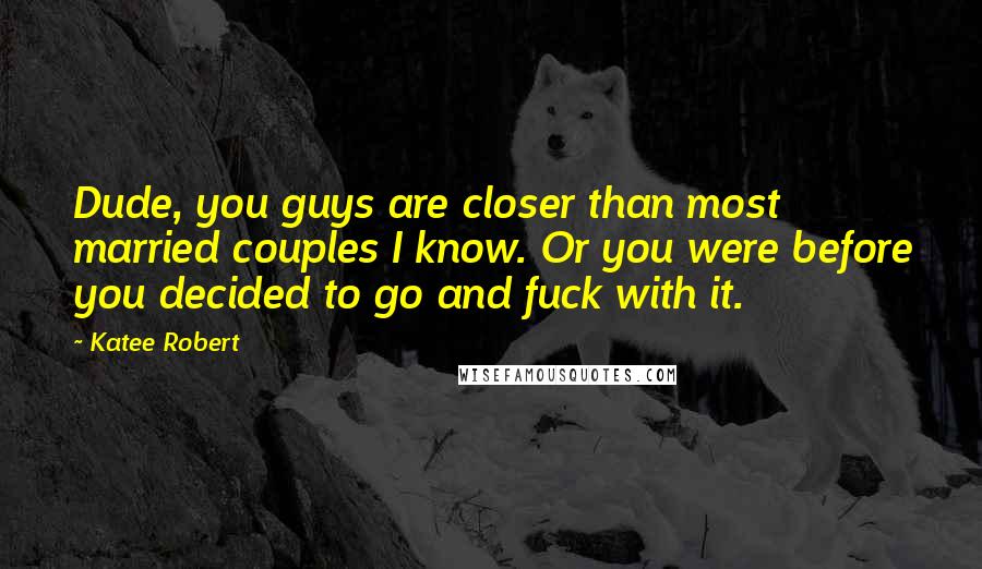 Katee Robert Quotes: Dude, you guys are closer than most married couples I know. Or you were before you decided to go and fuck with it.