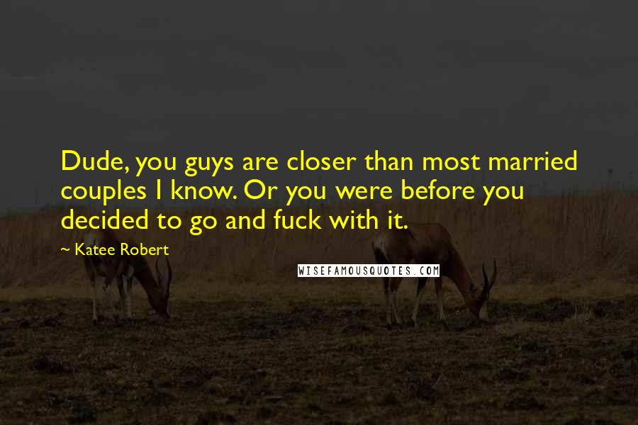 Katee Robert Quotes: Dude, you guys are closer than most married couples I know. Or you were before you decided to go and fuck with it.