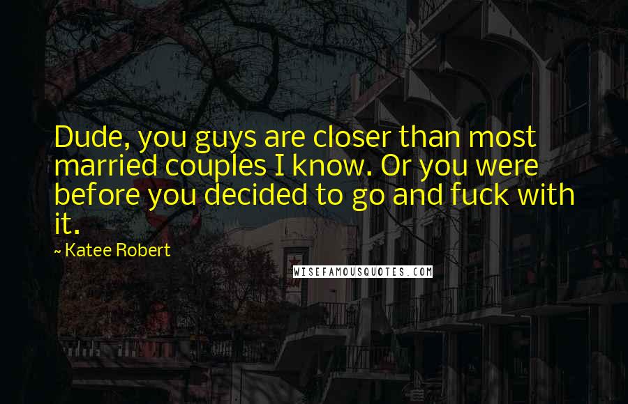 Katee Robert Quotes: Dude, you guys are closer than most married couples I know. Or you were before you decided to go and fuck with it.