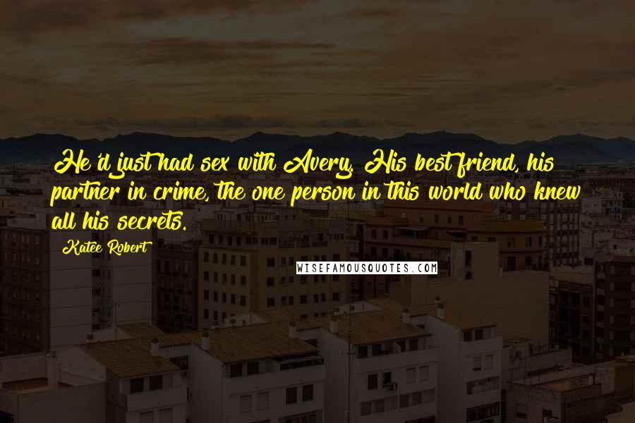 Katee Robert Quotes: He'd just had sex with Avery. His best friend, his partner in crime, the one person in this world who knew all his secrets.