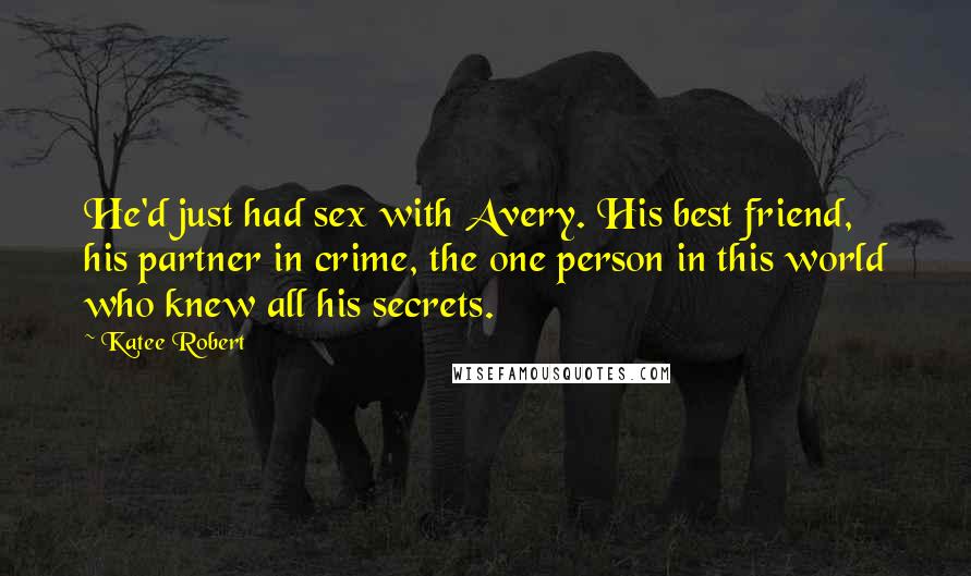 Katee Robert Quotes: He'd just had sex with Avery. His best friend, his partner in crime, the one person in this world who knew all his secrets.