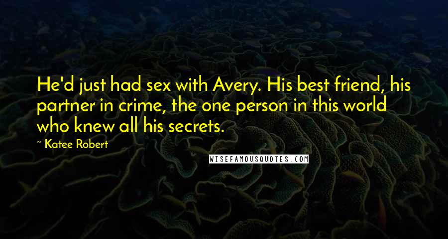 Katee Robert Quotes: He'd just had sex with Avery. His best friend, his partner in crime, the one person in this world who knew all his secrets.