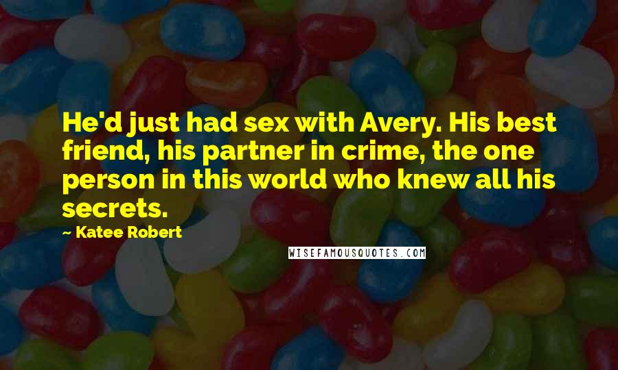 Katee Robert Quotes: He'd just had sex with Avery. His best friend, his partner in crime, the one person in this world who knew all his secrets.