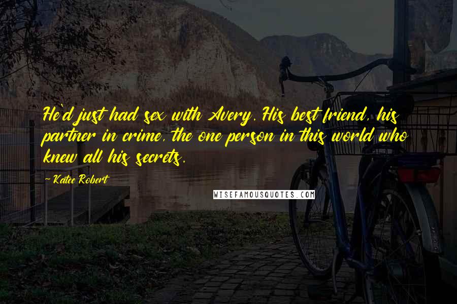 Katee Robert Quotes: He'd just had sex with Avery. His best friend, his partner in crime, the one person in this world who knew all his secrets.