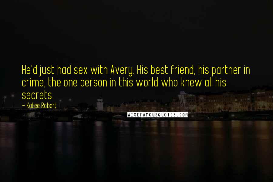 Katee Robert Quotes: He'd just had sex with Avery. His best friend, his partner in crime, the one person in this world who knew all his secrets.