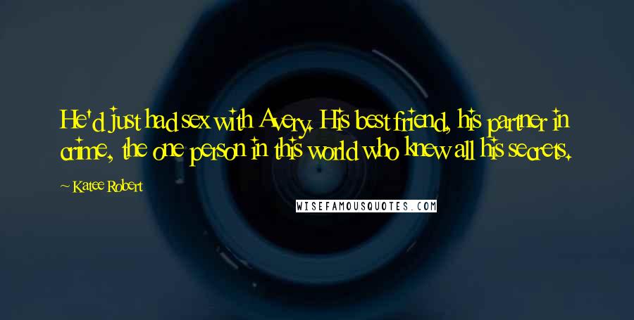 Katee Robert Quotes: He'd just had sex with Avery. His best friend, his partner in crime, the one person in this world who knew all his secrets.