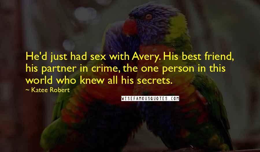 Katee Robert Quotes: He'd just had sex with Avery. His best friend, his partner in crime, the one person in this world who knew all his secrets.