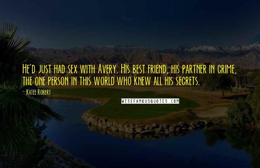 Katee Robert Quotes: He'd just had sex with Avery. His best friend, his partner in crime, the one person in this world who knew all his secrets.