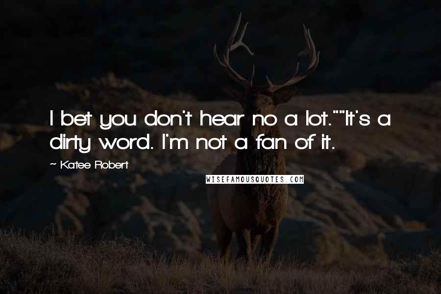 Katee Robert Quotes: I bet you don't hear no a lot.""It's a dirty word. I'm not a fan of it.