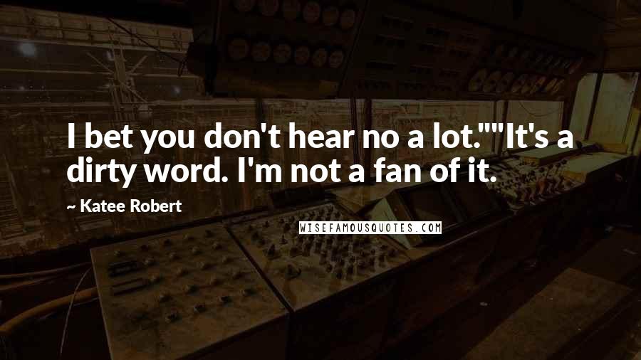 Katee Robert Quotes: I bet you don't hear no a lot.""It's a dirty word. I'm not a fan of it.
