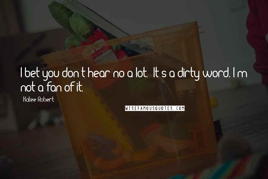 Katee Robert Quotes: I bet you don't hear no a lot.""It's a dirty word. I'm not a fan of it.