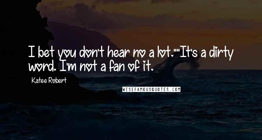 Katee Robert Quotes: I bet you don't hear no a lot.""It's a dirty word. I'm not a fan of it.