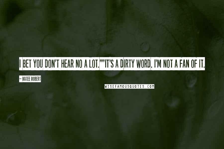 Katee Robert Quotes: I bet you don't hear no a lot.""It's a dirty word. I'm not a fan of it.