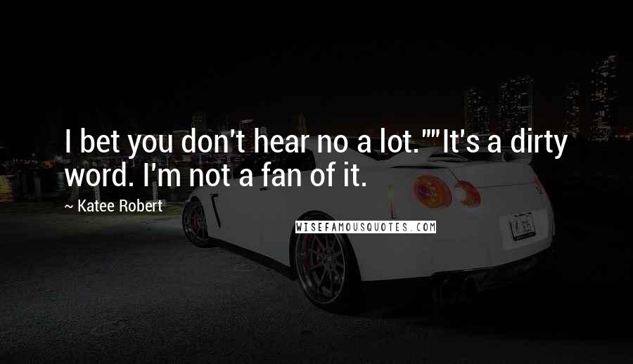 Katee Robert Quotes: I bet you don't hear no a lot.""It's a dirty word. I'm not a fan of it.