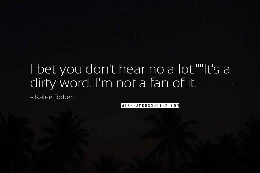 Katee Robert Quotes: I bet you don't hear no a lot.""It's a dirty word. I'm not a fan of it.