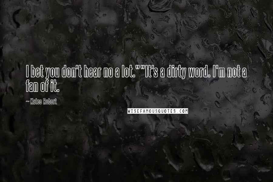 Katee Robert Quotes: I bet you don't hear no a lot.""It's a dirty word. I'm not a fan of it.