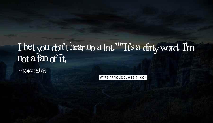 Katee Robert Quotes: I bet you don't hear no a lot.""It's a dirty word. I'm not a fan of it.
