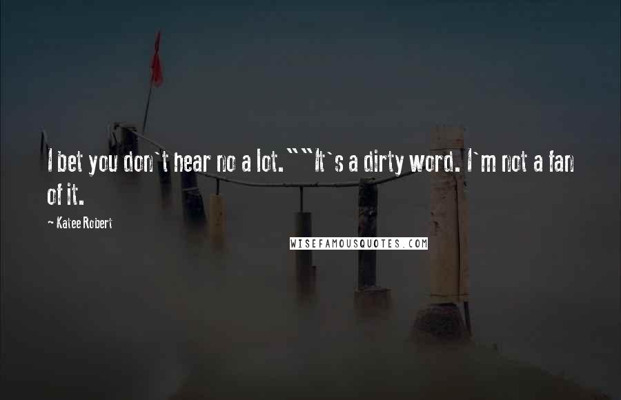 Katee Robert Quotes: I bet you don't hear no a lot.""It's a dirty word. I'm not a fan of it.