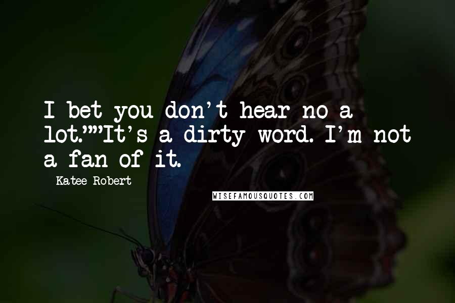 Katee Robert Quotes: I bet you don't hear no a lot.""It's a dirty word. I'm not a fan of it.