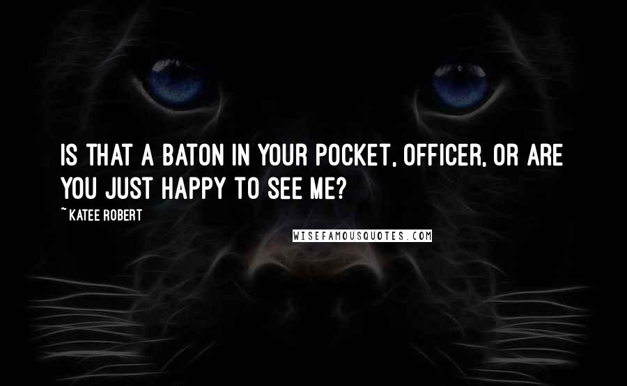 Katee Robert Quotes: Is that a baton in your pocket, officer, or are you just happy to see me?