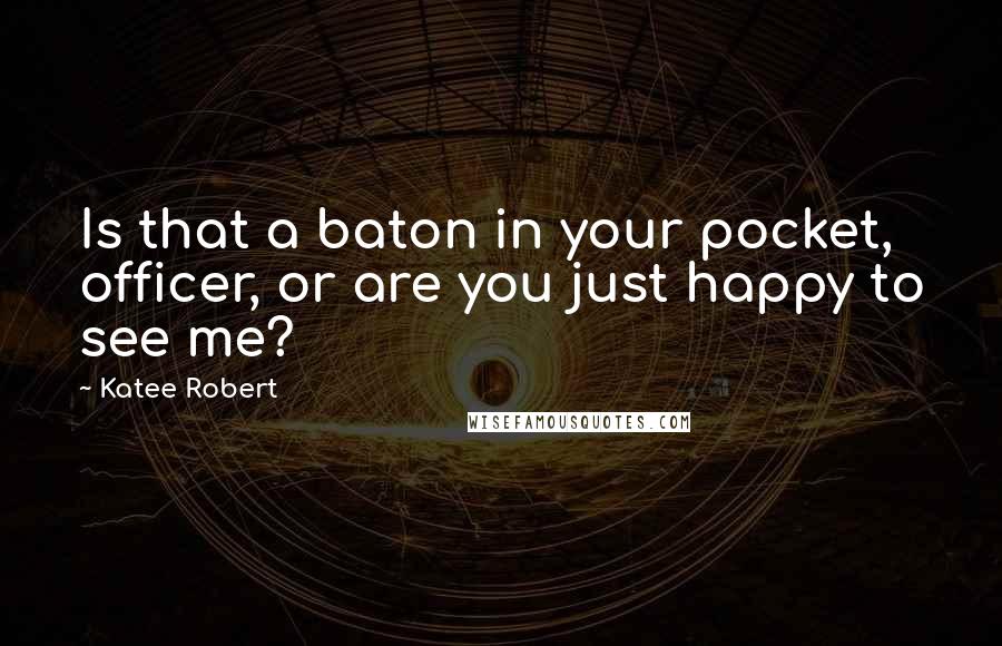 Katee Robert Quotes: Is that a baton in your pocket, officer, or are you just happy to see me?