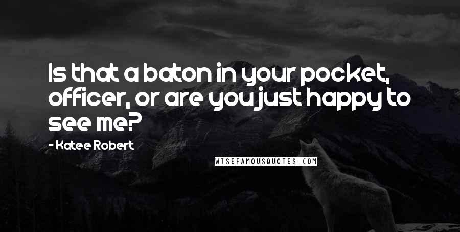 Katee Robert Quotes: Is that a baton in your pocket, officer, or are you just happy to see me?