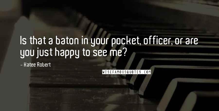 Katee Robert Quotes: Is that a baton in your pocket, officer, or are you just happy to see me?