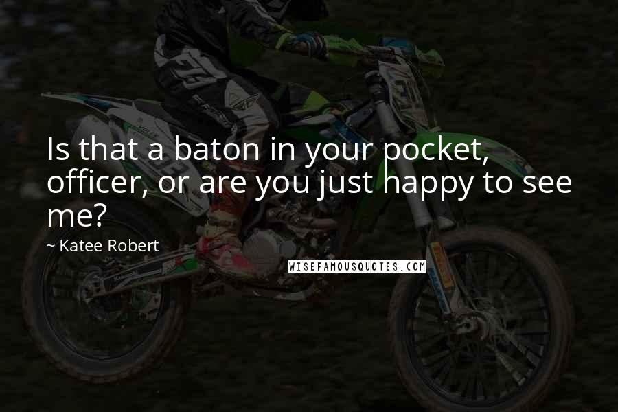 Katee Robert Quotes: Is that a baton in your pocket, officer, or are you just happy to see me?