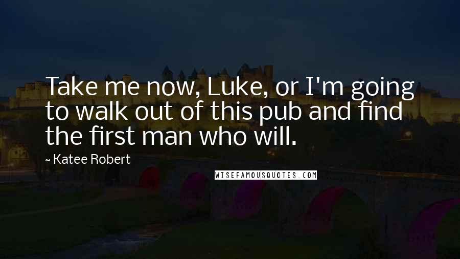 Katee Robert Quotes: Take me now, Luke, or I'm going to walk out of this pub and find the first man who will.