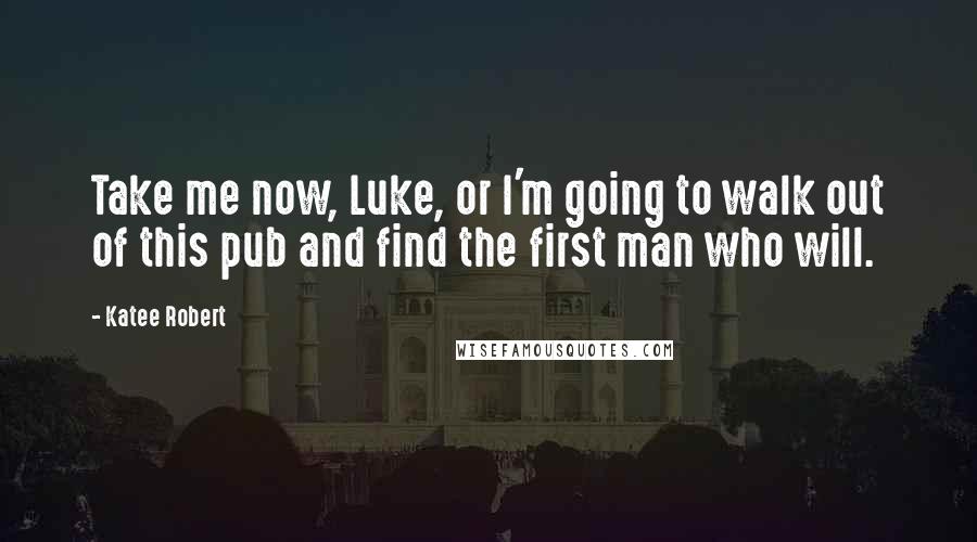 Katee Robert Quotes: Take me now, Luke, or I'm going to walk out of this pub and find the first man who will.