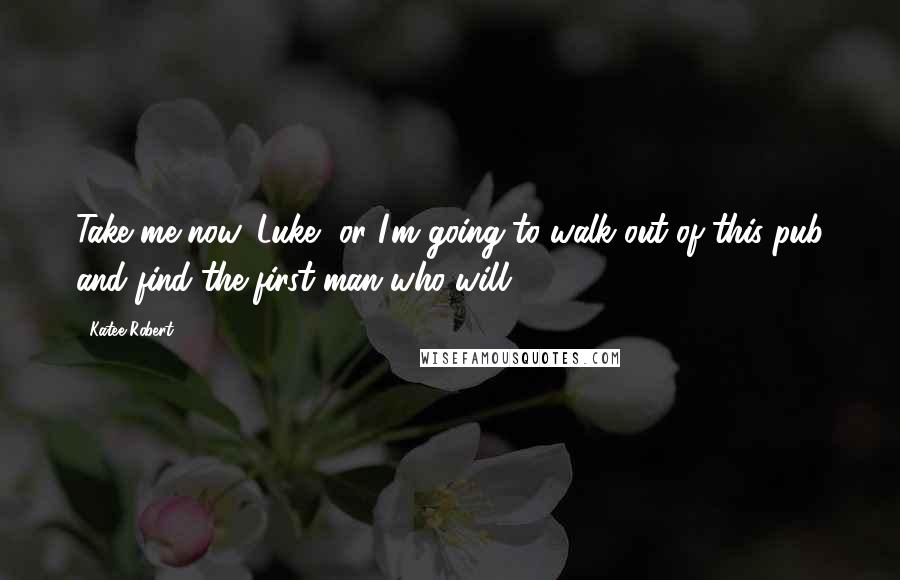 Katee Robert Quotes: Take me now, Luke, or I'm going to walk out of this pub and find the first man who will.