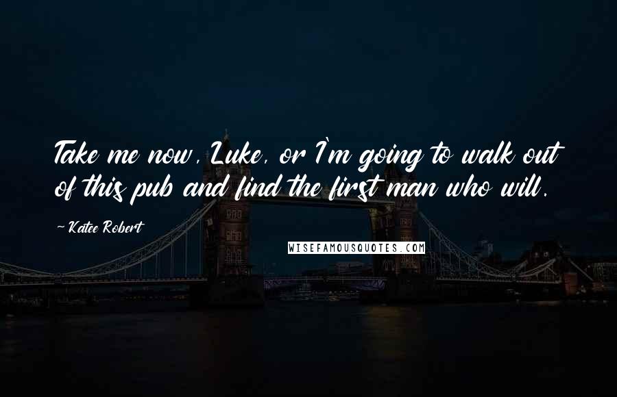 Katee Robert Quotes: Take me now, Luke, or I'm going to walk out of this pub and find the first man who will.