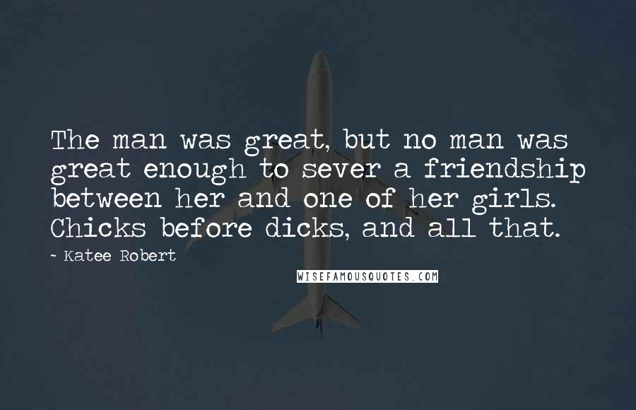 Katee Robert Quotes: The man was great, but no man was great enough to sever a friendship between her and one of her girls. Chicks before dicks, and all that.