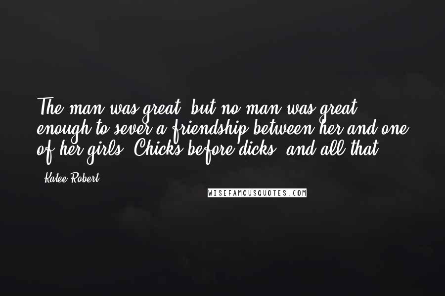 Katee Robert Quotes: The man was great, but no man was great enough to sever a friendship between her and one of her girls. Chicks before dicks, and all that.