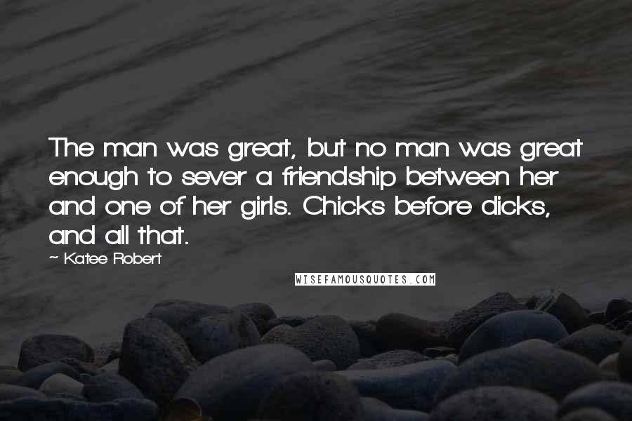 Katee Robert Quotes: The man was great, but no man was great enough to sever a friendship between her and one of her girls. Chicks before dicks, and all that.