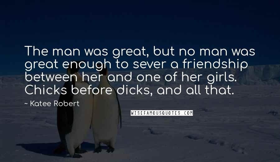 Katee Robert Quotes: The man was great, but no man was great enough to sever a friendship between her and one of her girls. Chicks before dicks, and all that.