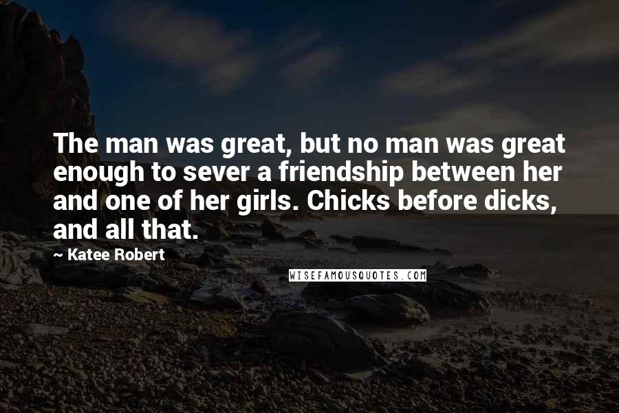 Katee Robert Quotes: The man was great, but no man was great enough to sever a friendship between her and one of her girls. Chicks before dicks, and all that.