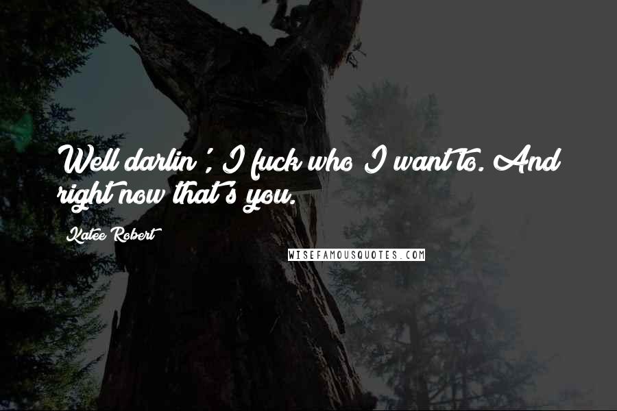 Katee Robert Quotes: Well darlin', I fuck who I want to. And right now that's you.