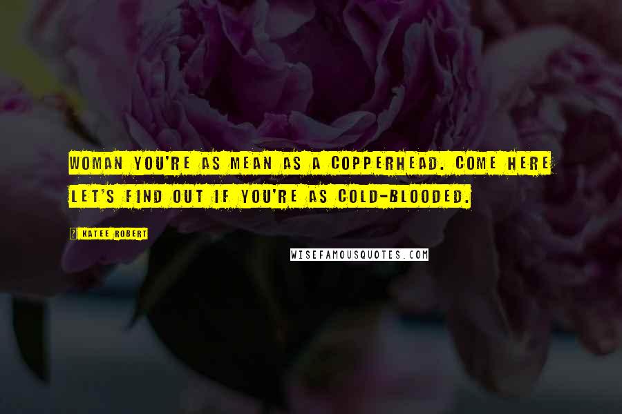 Katee Robert Quotes: Woman you're as mean as a copperhead. Come here let's find out if you're as cold-blooded.
