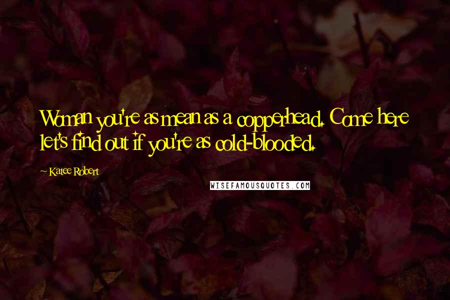 Katee Robert Quotes: Woman you're as mean as a copperhead. Come here let's find out if you're as cold-blooded.