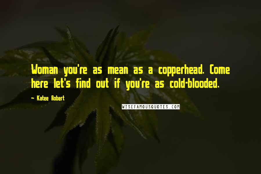 Katee Robert Quotes: Woman you're as mean as a copperhead. Come here let's find out if you're as cold-blooded.