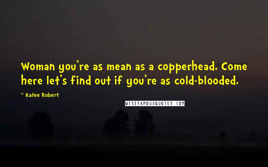 Katee Robert Quotes: Woman you're as mean as a copperhead. Come here let's find out if you're as cold-blooded.
